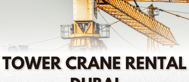 Tower Crane Rental Dubai – Professional and Affordable Lifting Solutions in UAE